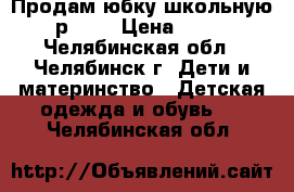 Продам юбку школьную, р.158 › Цена ­ 500 - Челябинская обл., Челябинск г. Дети и материнство » Детская одежда и обувь   . Челябинская обл.